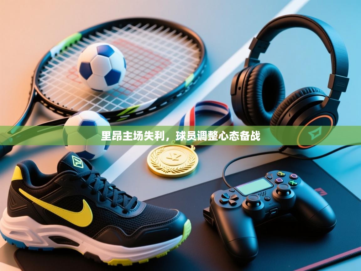 里昂主场失利,球员调整心态备战 第1张