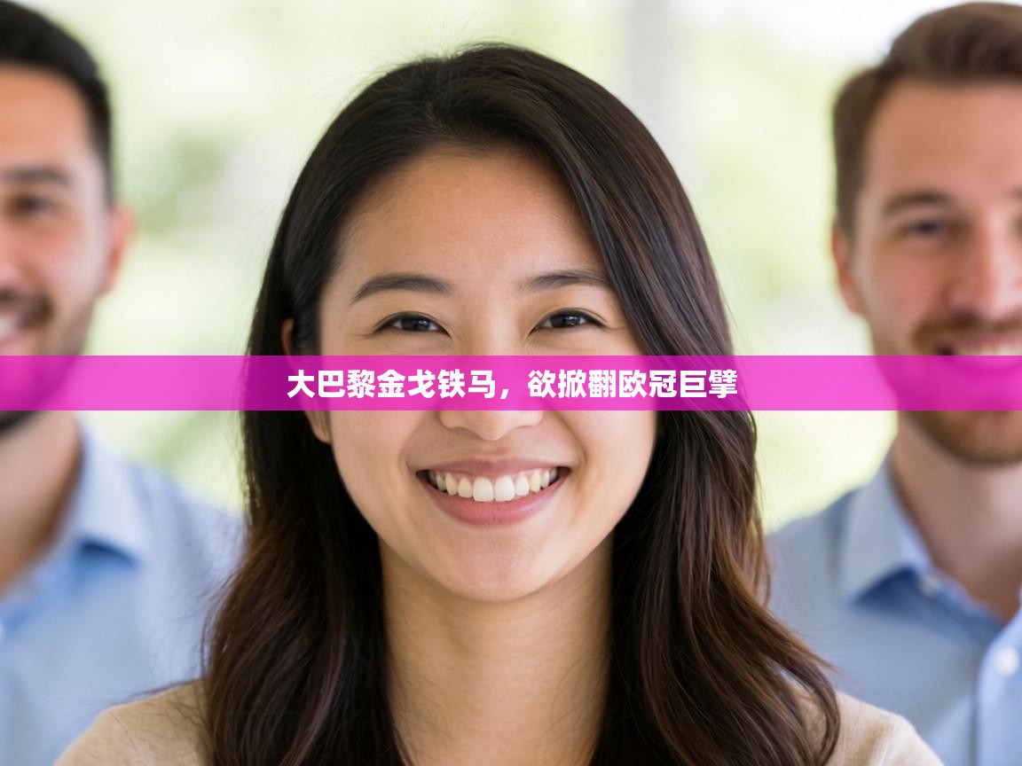 大巴黎金戈铁马，欲掀翻欧冠巨擘  第1张