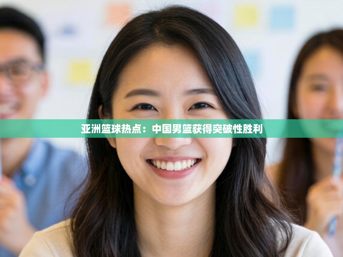 亚洲篮球热点：中国男篮获得突破性胜利  第2张